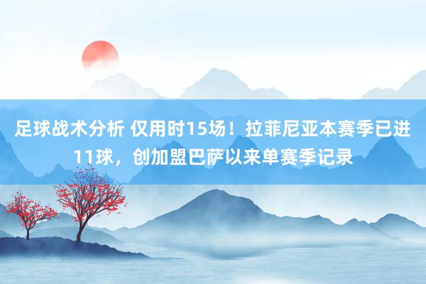 足球战术分析 仅用时15场！拉菲尼亚本赛季已进11球，创加盟巴萨以来单赛季记录