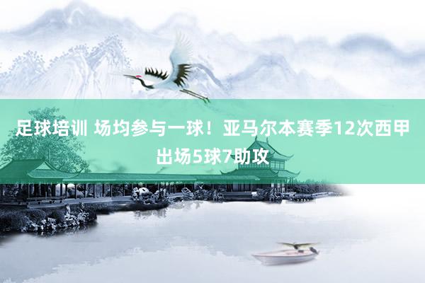 足球培训 场均参与一球！亚马尔本赛季12次西甲出场5球7助攻