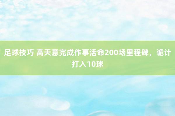 足球技巧 高天意完成作事活命200场里程碑，诡计打入10球