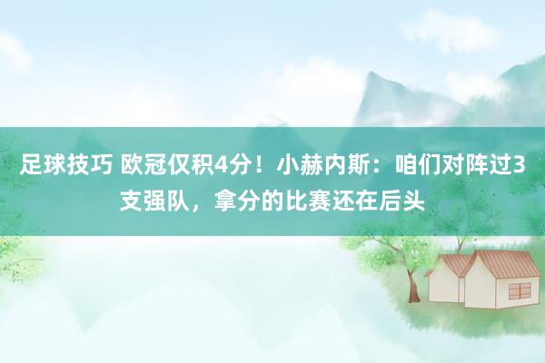 足球技巧 欧冠仅积4分！小赫内斯：咱们对阵过3支强队，拿分的比赛还在后头