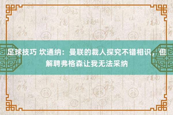 足球技巧 坎通纳：曼联的裁人探究不错相识，但解聘弗格森让我无法采纳