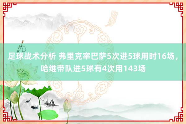 足球战术分析 弗里克率巴萨5次进5球用时16场，哈维带队进5球有4次用143场