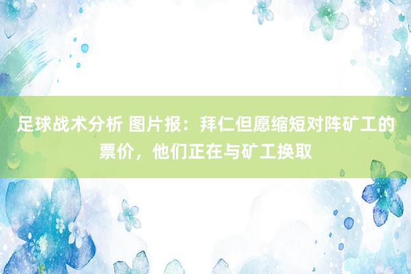 足球战术分析 图片报：拜仁但愿缩短对阵矿工的票价，他们正在与矿工换取