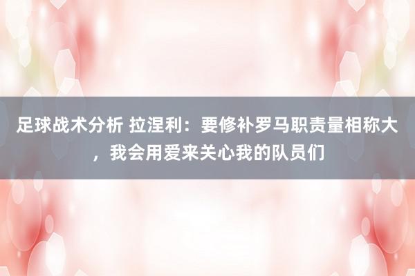 足球战术分析 拉涅利：要修补罗马职责量相称大，我会用爱来关心我的队员们