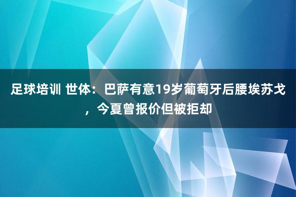 足球培训 世体：巴萨有意19岁葡萄牙后腰埃苏戈，今夏曾报价但被拒却