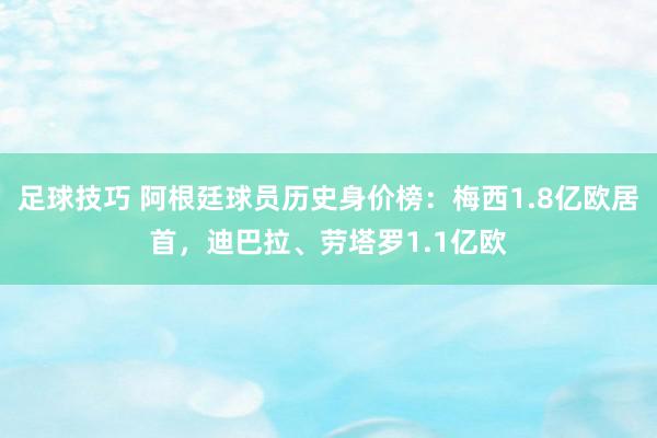 足球技巧 阿根廷球员历史身价榜：梅西1.8亿欧居首，迪巴拉、劳塔罗1.1亿欧