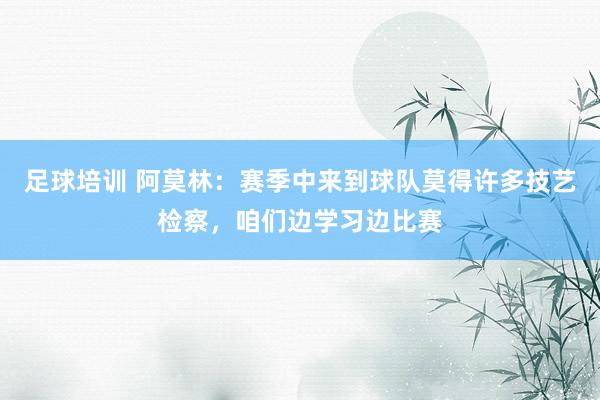 足球培训 阿莫林：赛季中来到球队莫得许多技艺检察，咱们边学习边比赛