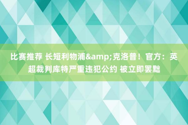 比赛推荐 长短利物浦&克洛普！官方：英超裁判库特严重违犯公约 被立即罢黜