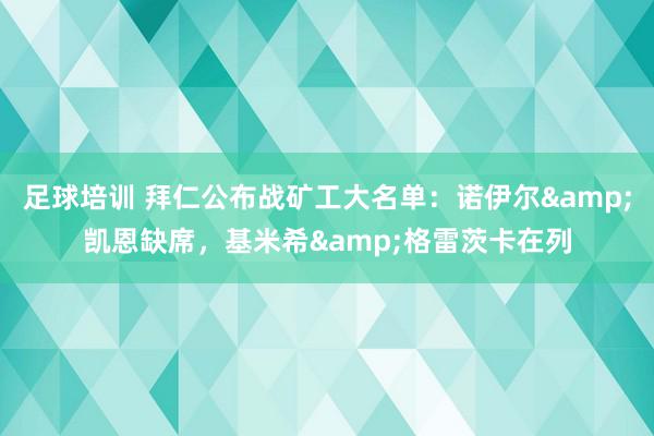 足球培训 拜仁公布战矿工大名单：诺伊尔&凯恩缺席，基米希&格雷茨卡在列