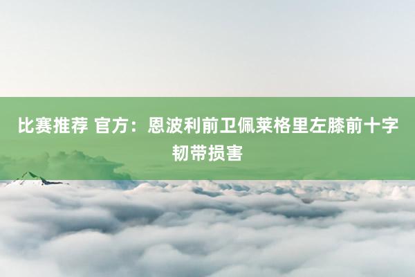 比赛推荐 官方：恩波利前卫佩莱格里左膝前十字韧带损害