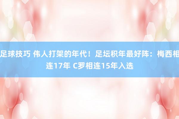 足球技巧 伟人打架的年代！足坛积年最好阵：梅西相连17年 C罗相连15年入选