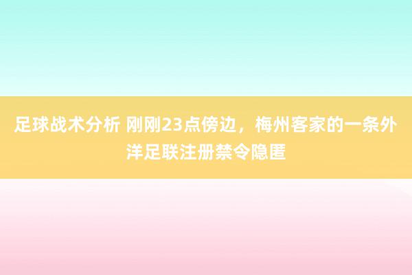 足球战术分析 刚刚23点傍边，梅州客家的一条外洋足联注册禁令隐匿