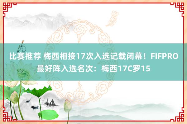 比赛推荐 梅西相接17次入选记载闭幕！FIFPRO最好阵入选名次：梅西17C罗15