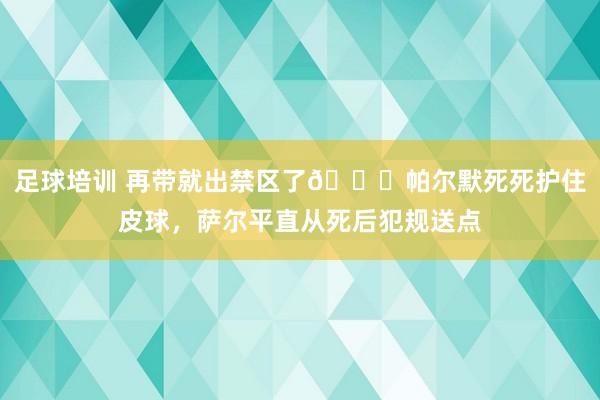 足球培训 再带就出禁区了😂帕尔默死死护住皮球，萨尔平直从死后犯规送点