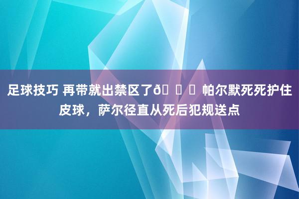 足球技巧 再带就出禁区了😂帕尔默死死护住皮球，萨尔径直从死后犯规送点