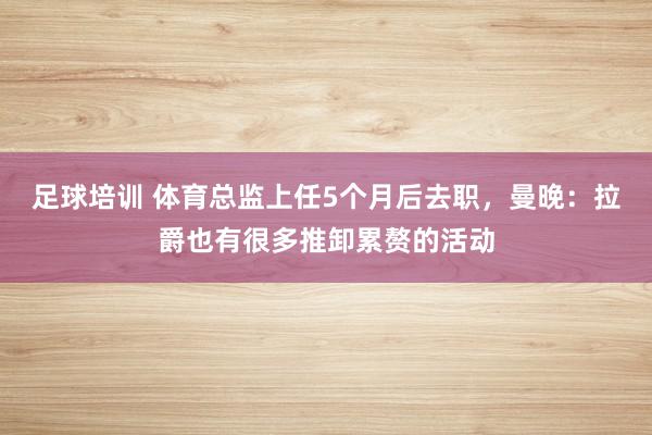 足球培训 体育总监上任5个月后去职，曼晚：拉爵也有很多推卸累赘的活动