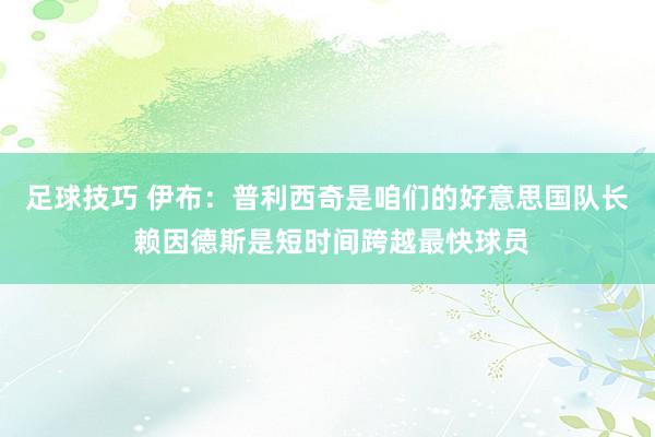 足球技巧 伊布：普利西奇是咱们的好意思国队长 赖因德斯是短时间跨越最快球员