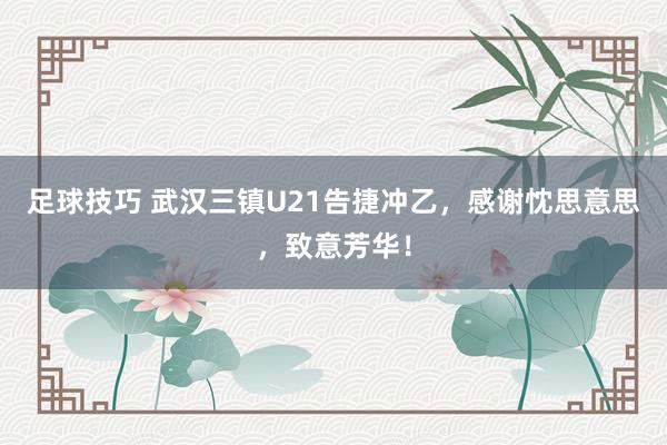 足球技巧 武汉三镇U21告捷冲乙，感谢忱思意思，致意芳华！