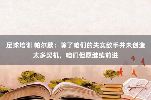 足球培训 帕尔默：除了咱们的失实敌手并未创造太多契机，咱们但愿继续前进