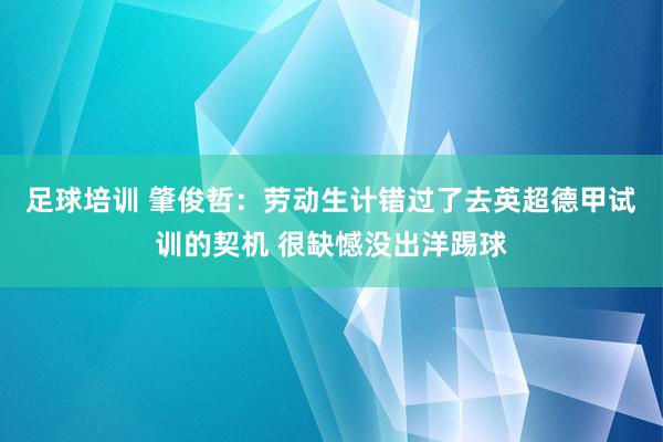 足球培训 肇俊哲：劳动生计错过了去英超德甲试训的契机 很缺憾没出洋踢球