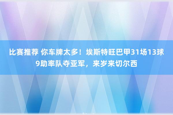 比赛推荐 你车牌太多！埃斯特旺巴甲31场13球9助率队夺亚军，来岁来切尔西