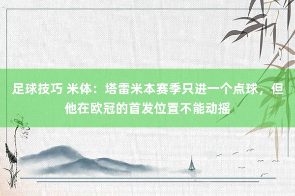 足球技巧 米体：塔雷米本赛季只进一个点球，但他在欧冠的首发位置不能动摇