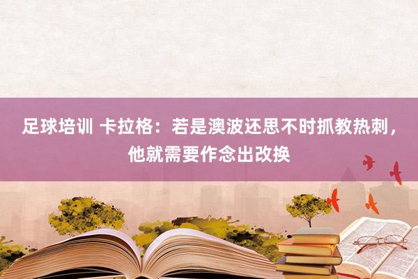 足球培训 卡拉格：若是澳波还思不时抓教热刺，他就需要作念出改换