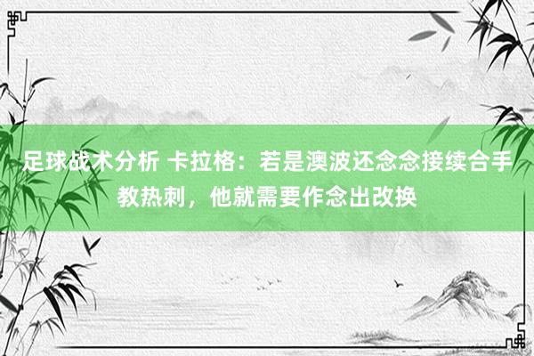 足球战术分析 卡拉格：若是澳波还念念接续合手教热刺，他就需要作念出改换