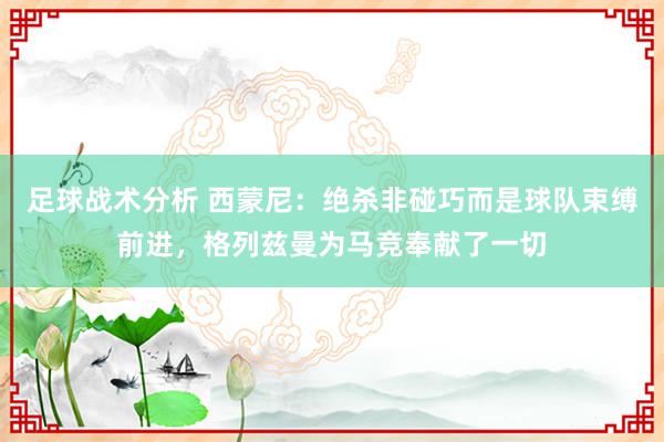 足球战术分析 西蒙尼：绝杀非碰巧而是球队束缚前进，格列兹曼为马竞奉献了一切